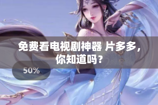 免费看电视剧神器 片多多，你知道吗？