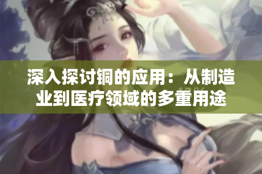 深入探讨铜的应用：从制造业到医疗领域的多重用途