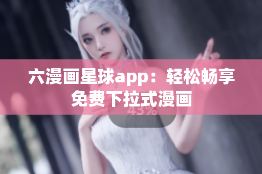六漫画星球app：轻松畅享免费下拉式漫画