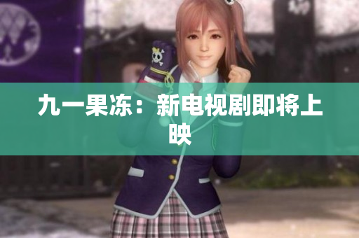 九一果冻：新电视剧即将上映