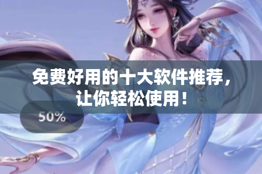 免费好用的十大软件推荐，让你轻松使用！