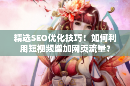 精选SEO优化技巧！如何利用短视频增加网页流量？