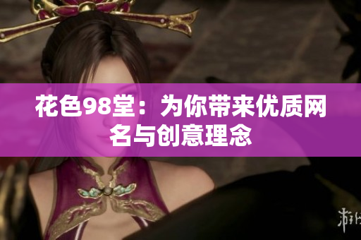 花色98堂：为你带来优质网名与创意理念