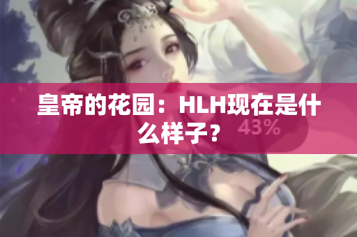 皇帝的花园：HLH现在是什么样子？