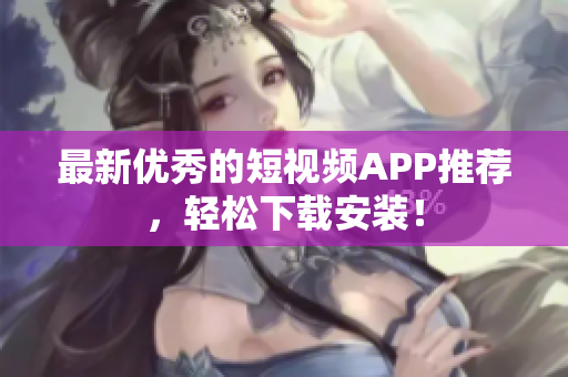 最新优秀的短视频APP推荐，轻松下载安装！