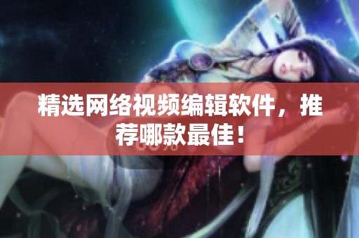 精选网络视频编辑软件，推荐哪款最佳！