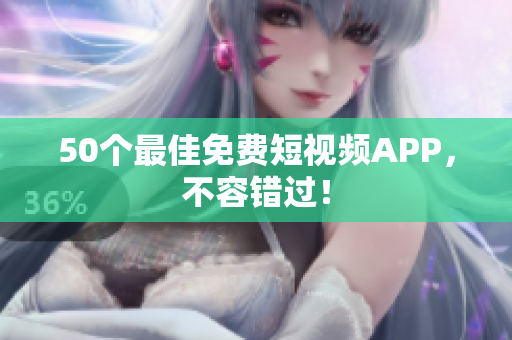 50个最佳免费短视频APP，不容错过！