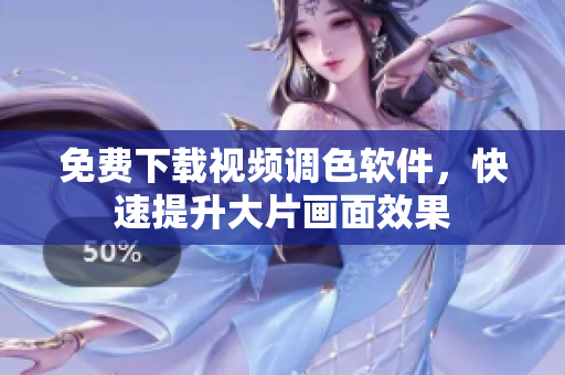 免费下载视频调色软件，快速提升大片画面效果