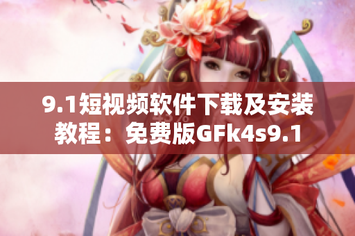 9.1短视频软件下载及安装教程：免费版GFk4s9.1