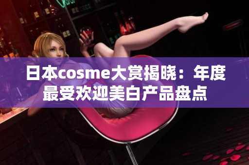 日本cosme大赏揭晓：年度最受欢迎美白产品盘点