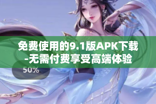 免费使用的9.1版APK下载-无需付费享受高端体验