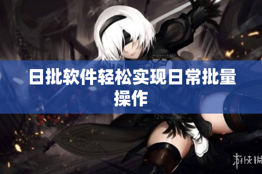 日批软件轻松实现日常批量操作