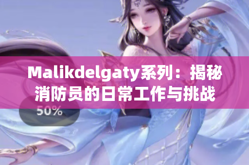 Malikdelgaty系列：揭秘消防员的日常工作与挑战