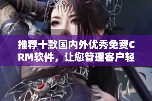 推荐十款国内外优秀免费CRM软件，让您管理客户轻松无压力！