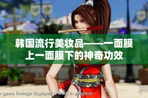 韩国流行美妆品——一面膜上一面膜下的神奇功效
