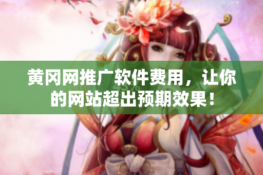 黄冈网推广软件费用，让你的网站超出预期效果！
