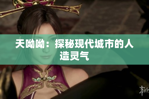 天呦呦：探秘现代城市的人造灵气