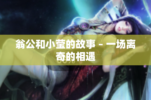 翁公和小莹的故事 – 一场离奇的相遇