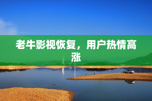 老牛影视恢复，用户热情高涨