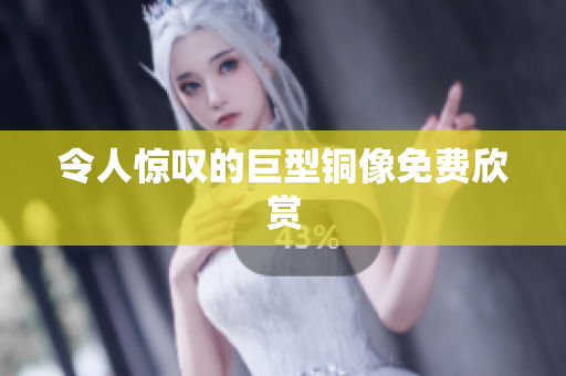 令人惊叹的巨型铜像免费欣赏