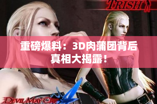 重磅爆料：3D肉蒲团背后真相大揭露！