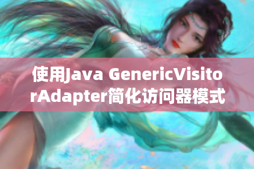使用Java GenericVisitorAdapter简化访问器模式