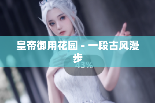 皇帝御用花园 - 一段古风漫步