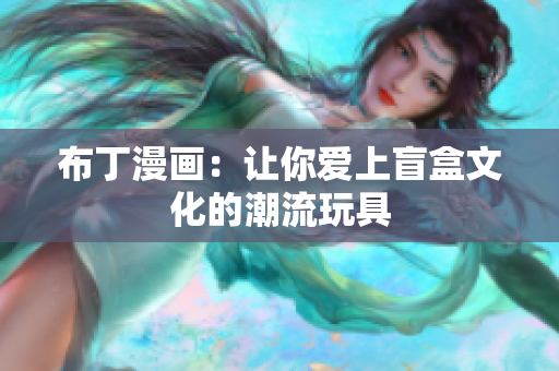 布丁漫画：让你爱上盲盒文化的潮流玩具