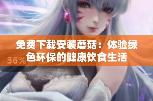 免费下载安装蘑菇：体验绿色环保的健康饮食生活