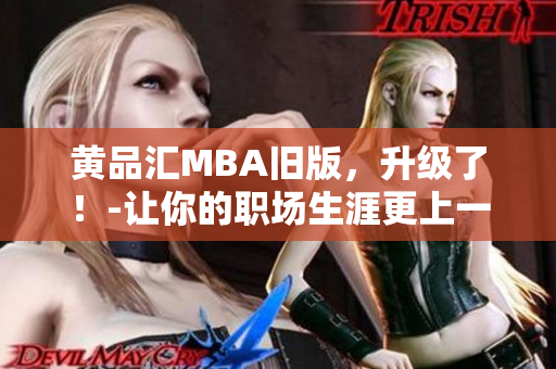 黄品汇MBA旧版，升级了！-让你的职场生涯更上一个台阶