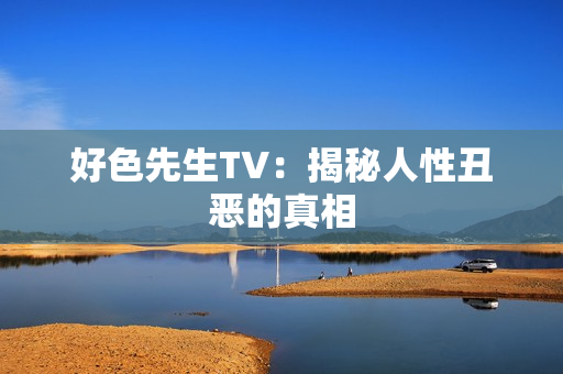 好色先生TV：揭秘人性丑恶的真相