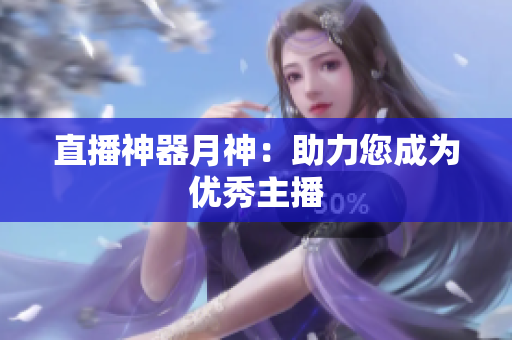 直播神器月神：助力您成为优秀主播