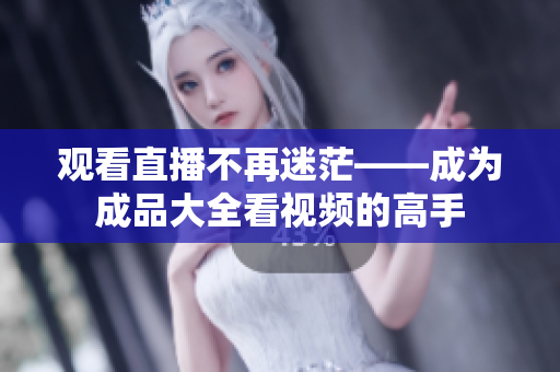 观看直播不再迷茫——成为成品大全看视频的高手