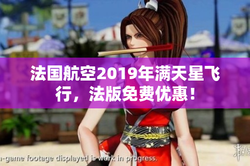 法国航空2019年满天星飞行，法版免费优惠！