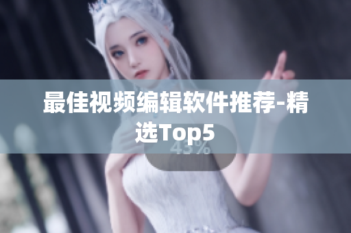 最佳视频编辑软件推荐-精选Top5