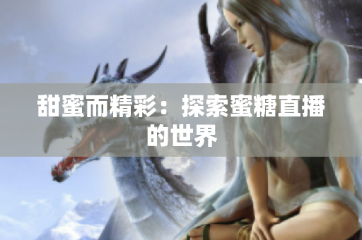甜蜜而精彩：探索蜜糖直播的世界
