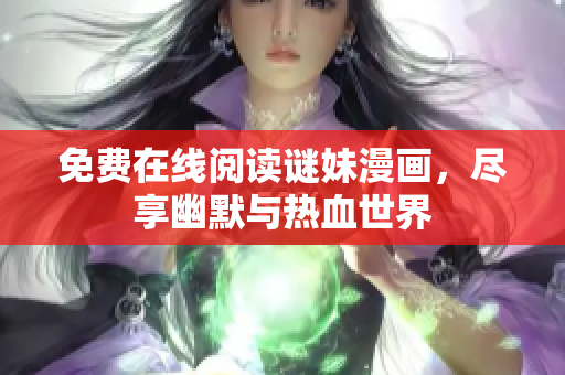 免费在线阅读谜妹漫画，尽享幽默与热血世界