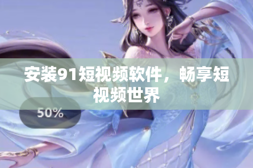 安装9 1短视频软件，畅享短视频世界