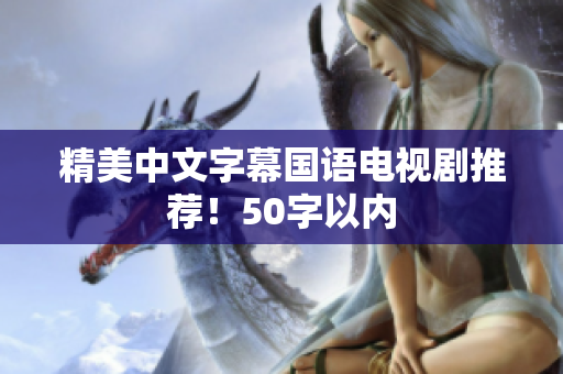精美中文字幕国语电视剧推荐！50字以内