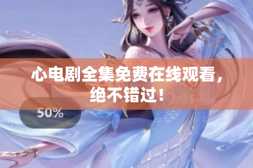 心电剧全集免费在线观看，绝不错过！