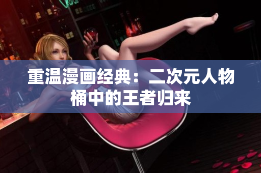 重温漫画经典：二次元人物桶中的王者归来