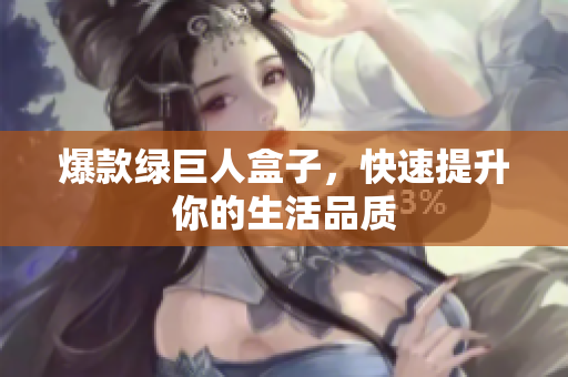 爆款绿巨人盒子，快速提升你的生活品质