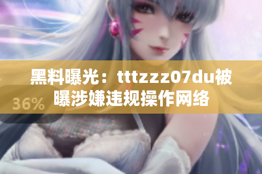 黑料曝光：tttzzz07du被曝涉嫌违规操作网络