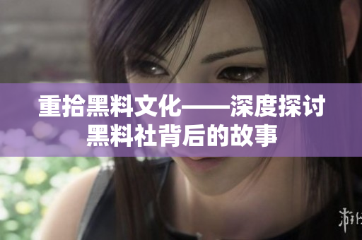 重拾黑料文化——深度探讨黑料社背后的故事