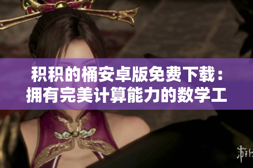 积积的桶安卓版免费下载：拥有完美计算能力的数学工具