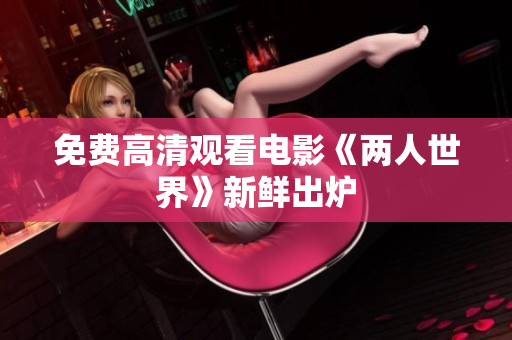 免费高清观看电影《两人世界》新鲜出炉
