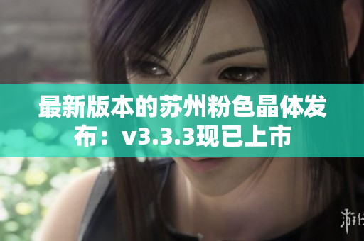 最新版本的苏州粉色晶体发布：v3.3.3现已上市