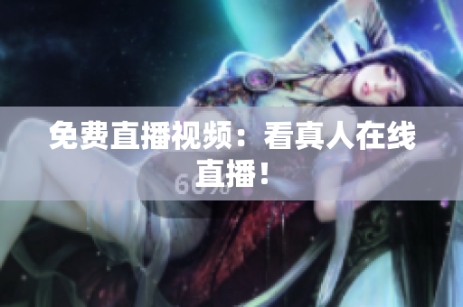 免费直播视频：看真人在线直播！