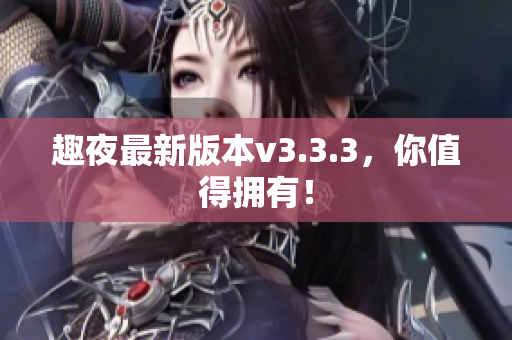趣夜最新版本v3.3.3，你值得拥有！