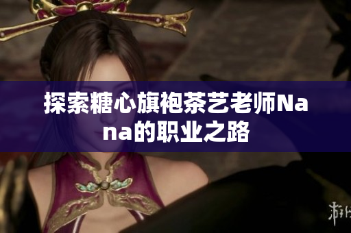 探索糖心旗袍茶艺老师Nana的职业之路
